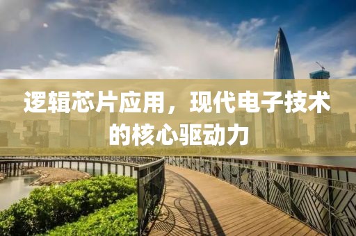 逻辑芯片应用，现代电子技术的核心驱动力