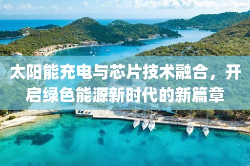 太阳能充电与芯片技术融合，开启绿色能源新时代的新篇章