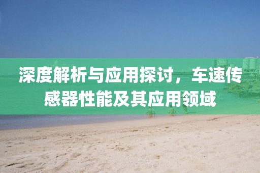 深度解析与应用探讨，车速传感器性能及其应用领域