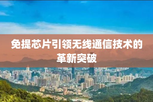 免提芯片引领无线通信技术的革新突破