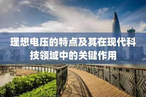 理想电压的特点及其在现代科技领域中的关键作用