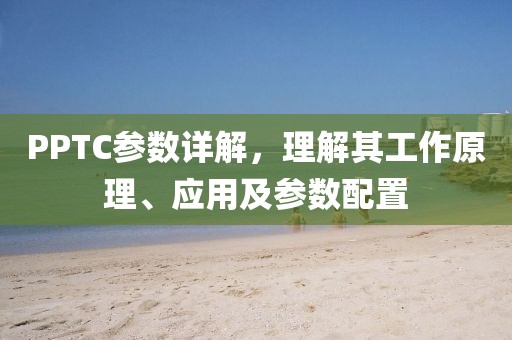 PPTC参数详解，理解其工作原理、应用及参数配置