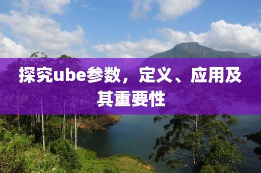 探究ube参数，定义、应用及其重要性