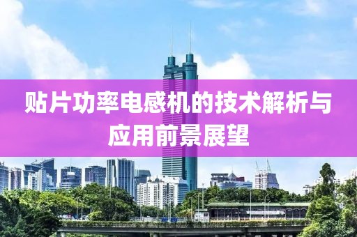 贴片功率电感机的技术解析与应用前景展望