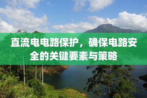 直流电电路保护，确保电路安全的关键要素与策略