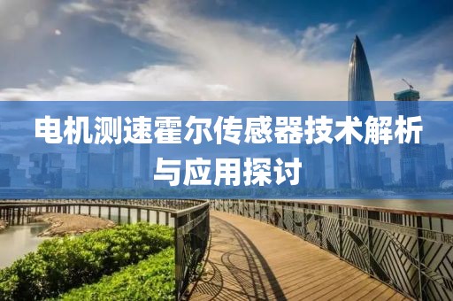 电机测速霍尔传感器技术解析与应用探讨