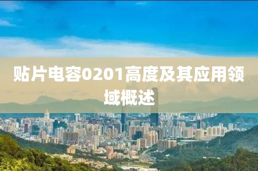 贴片电容0201高度及其应用领域概述