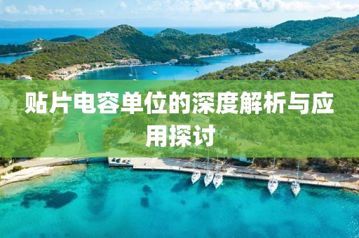 贴片电容单位的深度解析与应用探讨