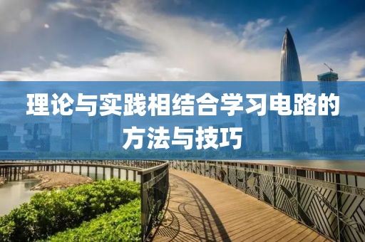 理论与实践相结合学习电路的方法与技巧
