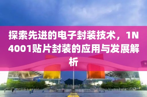 探索先进的电子封装技术，1N4001贴片封装的应用与发展解析