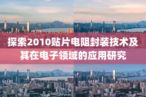 探索2010贴片电阻封装技术及其在电子领域的应用研究