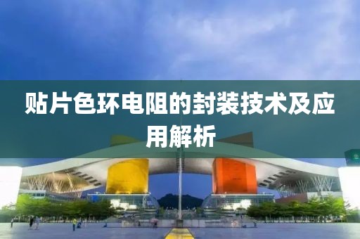 贴片色环电阻的封装技术及应用解析