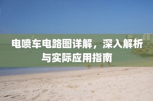 电喷车电路图详解，深入解析与实际应用指南