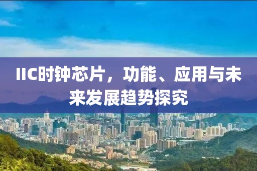 IIC时钟芯片，功能、应用与未来发展趋势探究