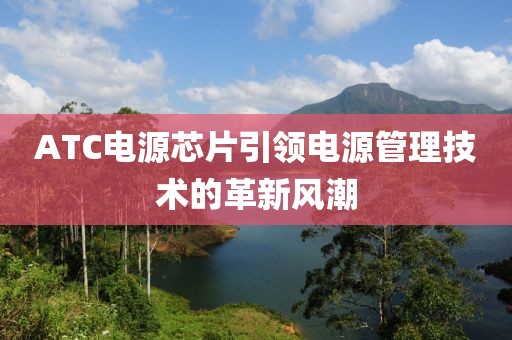 ATC电源芯片引领电源管理技术的革新风潮