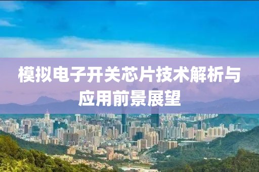 模拟电子开关芯片技术解析与应用前景展望