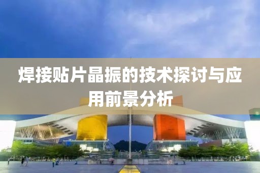 焊接贴片晶振的技术探讨与应用前景分析