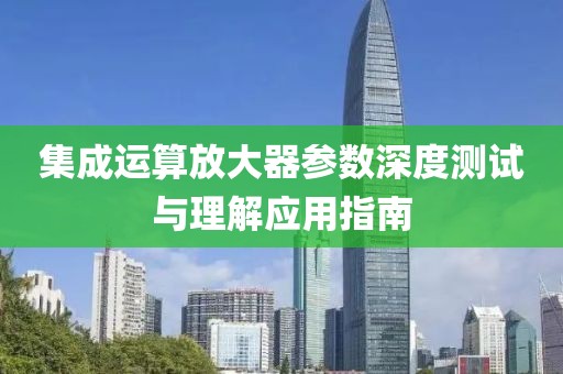 集成运算放大器参数深度测试与理解应用指南