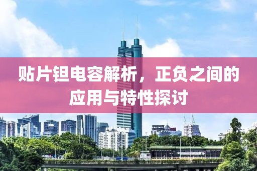 贴片钽电容解析，正负之间的应用与特性探讨
