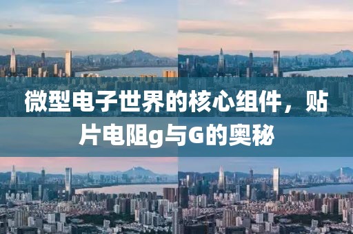 微型电子世界的核心组件，贴片电阻g与G的奥秘