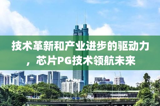 技术革新和产业进步的驱动力，芯片PG技术领航未来