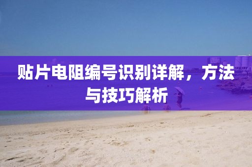 贴片电阻编号识别详解，方法与技巧解析