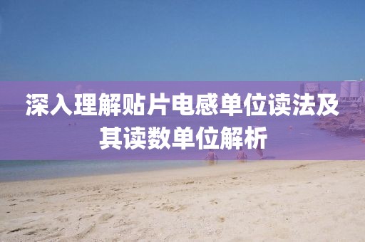 深入理解贴片电感单位读法及其读数单位解析