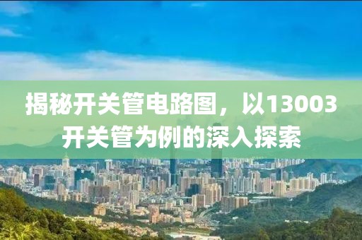 揭秘开关管电路图，以13003开关管为例的深入探索