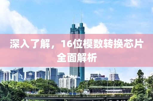深入了解，16位模数转换芯片全面解析