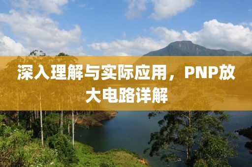 深入理解与实际应用，PNP放大电路详解