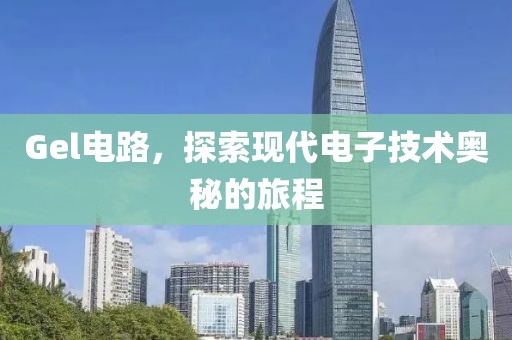 Gel电路，探索现代电子技术奥秘的旅程