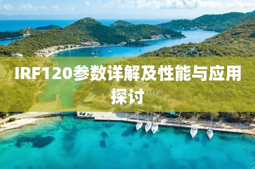 IRF120参数详解及性能与应用探讨