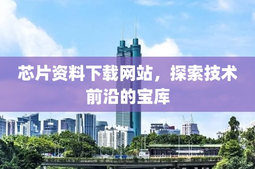 芯片资料下载网站，探索技术前沿的宝库