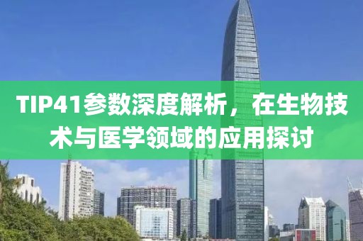 TIP41参数深度解析，在生物技术与医学领域的应用探讨
