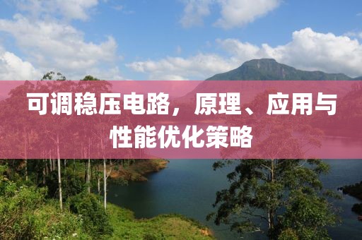 可调稳压电路，原理、应用与性能优化策略