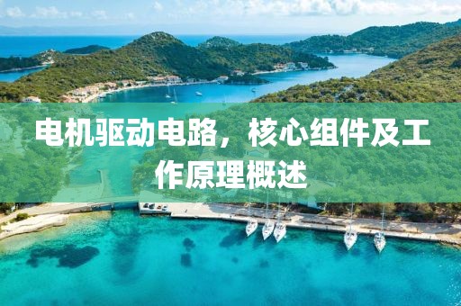 电机驱动电路，核心组件及工作原理概述