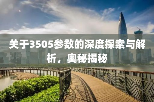 关于3505参数的深度探索与解析，奥秘揭秘