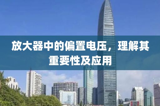 放大器中的偏置电压，理解其重要性及应用