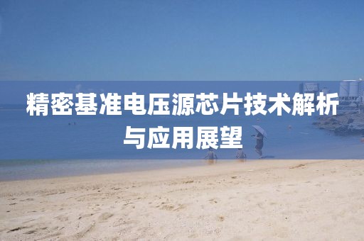 精密基准电压源芯片技术解析与应用展望
