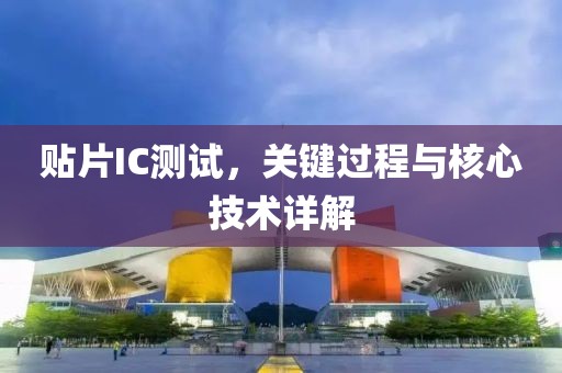 贴片IC测试，关键过程与核心技术详解