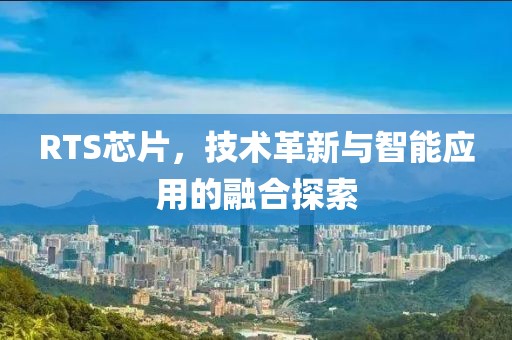 RTS芯片，技术革新与智能应用的融合探索