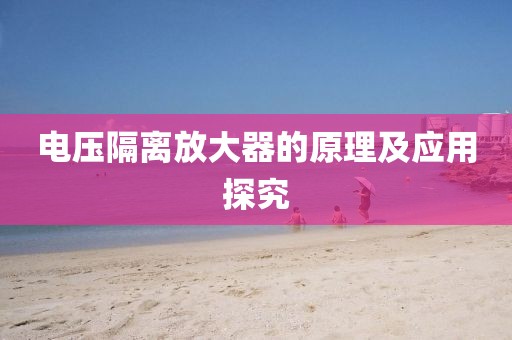 电压隔离放大器的原理及应用探究