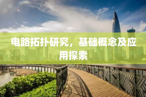 电路拓扑研究，基础概念及应用探索