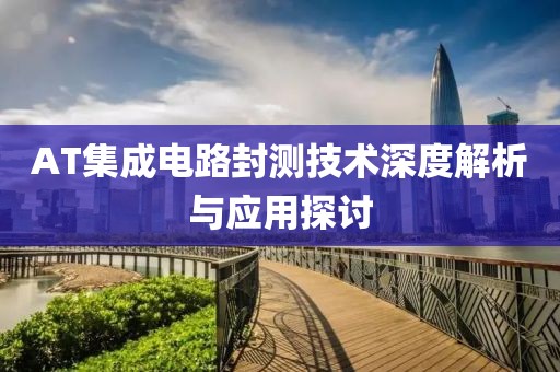 AT集成电路封测技术深度解析与应用探讨