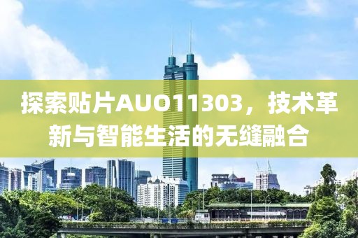 探索贴片AUO11303，技术革新与智能生活的无缝融合