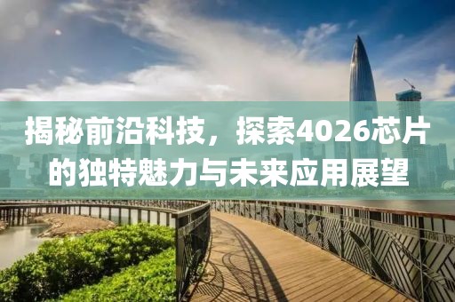 揭秘前沿科技，探索4026芯片的独特魅力与未来应用展望
