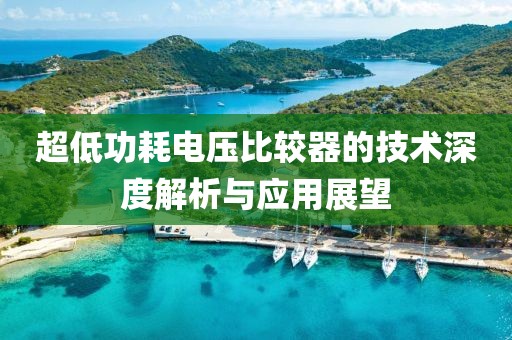 超低功耗电压比较器的技术深度解析与应用展望