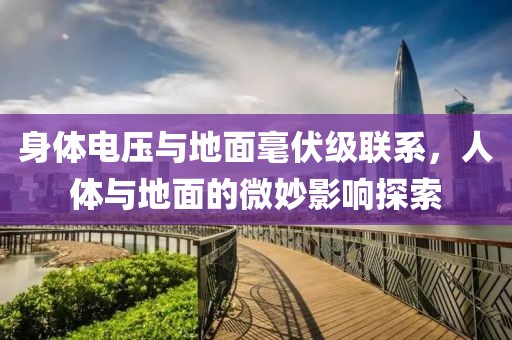 身体电压与地面毫伏级联系，人体与地面的微妙影响探索