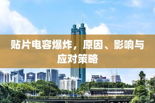 贴片电容爆炸，原因、影响与应对策略
