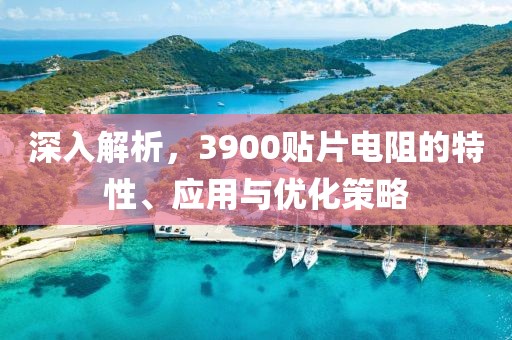 深入解析，3900贴片电阻的特性、应用与优化策略